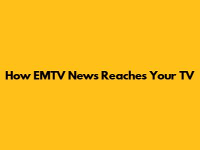 How EMTV News Reaches Your TV