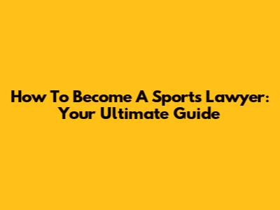 How To Become A Sports Lawyer: Your Ultimate Guide