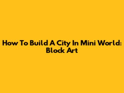 How To Build A City In Mini World: Block Art