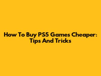 How To Buy PS5 Games Cheaper: Tips And Tricks