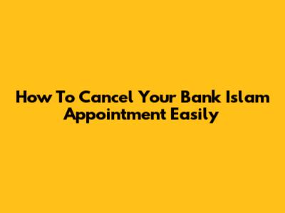 How To Cancel Your Bank Islam Appointment Easily