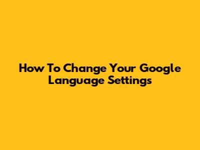 How To Change Your Google Language Settings