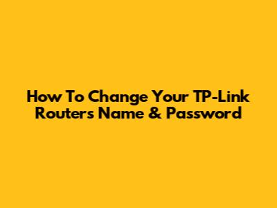 How To Change Your TP-Link Router's Name & Password