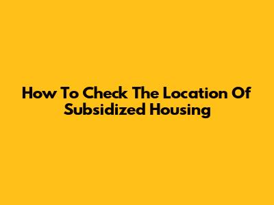 How To Check The Location Of Subsidized Housing