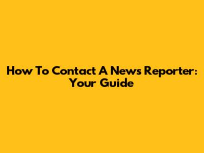 How To Contact A News Reporter: Your Guide