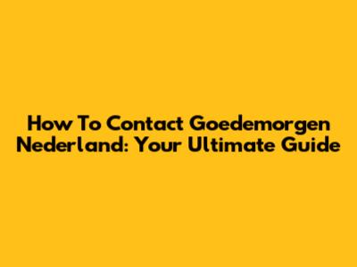 How To Contact Goedemorgen Nederland: Your Ultimate Guide