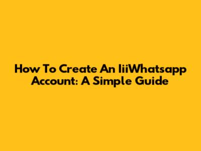 How To Create An IiiWhatsapp Account: A Simple Guide