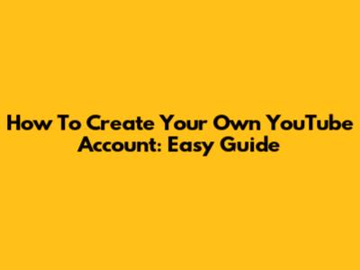 How To Create Your Own YouTube Account: Easy Guide