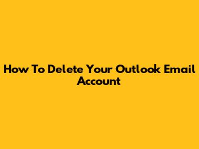How To Delete Your Outlook Email Account