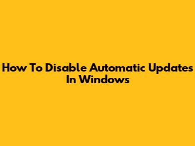 How To Disable Automatic Updates In Windows