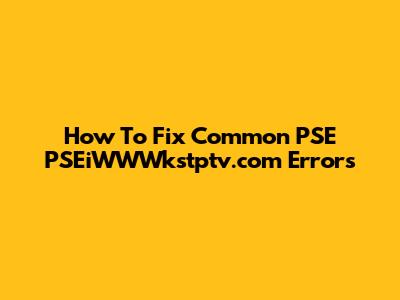 How To Fix Common PSE PSEiWWWkstptv.com Errors