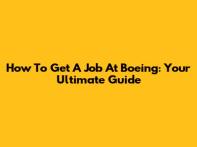 How To Get A Job At Boeing: Your Ultimate Guide