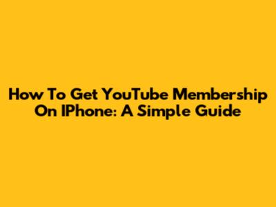 How To Get YouTube Membership On IPhone: A Simple Guide
