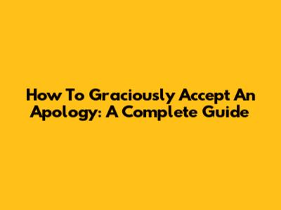 How To Graciously Accept An Apology: A Complete Guide