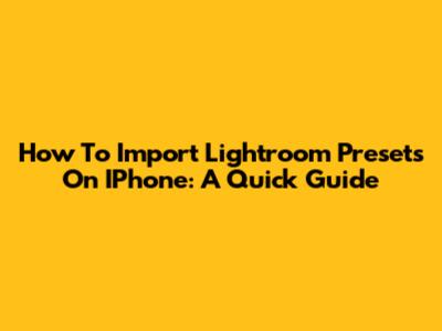 How To Import Lightroom Presets On IPhone: A Quick Guide