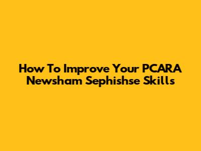 How To Improve Your PCARA Newsham Sephishse Skills