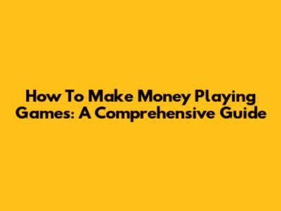 How To Make Money Playing Games: A Comprehensive Guide