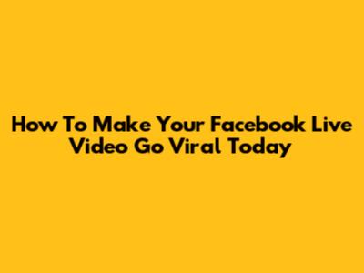 How To Make Your Facebook Live Video Go Viral Today