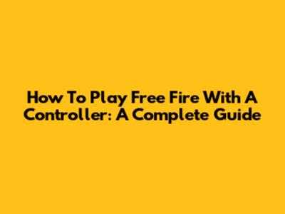How To Play Free Fire With A Controller: A Complete Guide