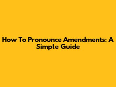 How To Pronounce "Amendments": A Simple Guide