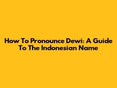 How To Pronounce Dewi: A Guide To The Indonesian Name
