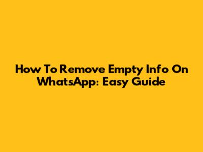 How To Remove Empty Info On WhatsApp: Easy Guide