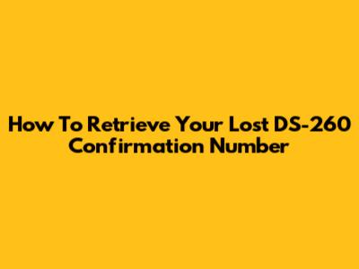 How To Retrieve Your Lost DS-260 Confirmation Number
