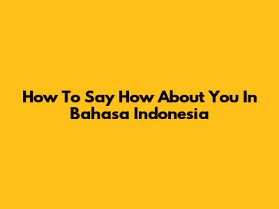 How To Say "How About You" In Bahasa Indonesia