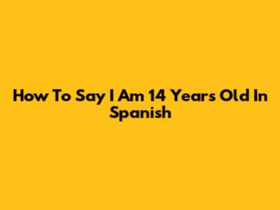 How To Say "I Am 14 Years Old" In Spanish