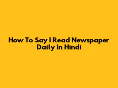 How To Say "I Read Newspaper Daily" In Hindi