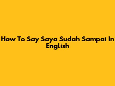 How To Say 'Saya Sudah Sampai' In English