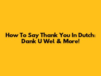 How To Say Thank You In Dutch: Dank U Wel & More!
