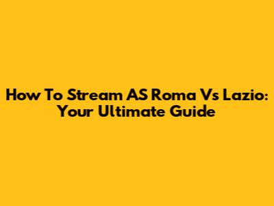 How To Stream AS Roma Vs Lazio: Your Ultimate Guide