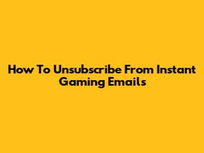 How To Unsubscribe From Instant Gaming Emails
