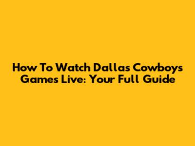 How To Watch Dallas Cowboys Games Live: Your Full Guide