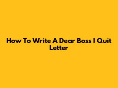 How To Write A 'Dear Boss I Quit' Letter