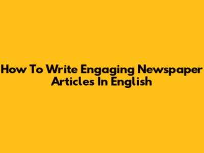 How To Write Engaging Newspaper Articles In English
