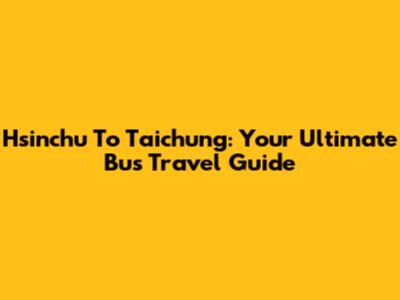 Hsinchu To Taichung: Your Ultimate Bus Travel Guide