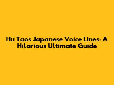 Hu Tao's Japanese Voice Lines: A Hilarious Ultimate Guide