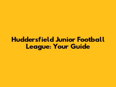 Huddersfield Junior Football League: Your Guide