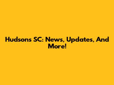 Hudson's SC: News, Updates, And More!