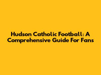 Hudson Catholic Football: A Comprehensive Guide For Fans