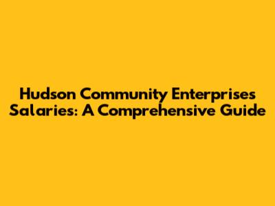 Hudson Community Enterprises Salaries: A Comprehensive Guide