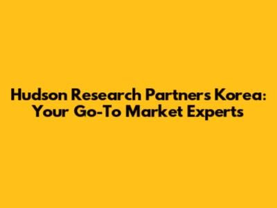 Hudson Research Partners Korea: Your Go-To Market Experts