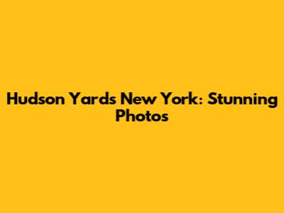 Hudson Yards New York: Stunning Photos