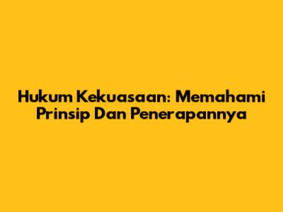 Hukum Kekuasaan: Memahami Prinsip Dan Penerapannya