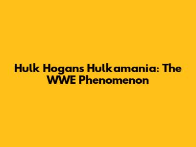 Hulk Hogan's Hulkamania: The WWE Phenomenon