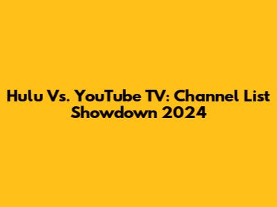 Hulu Vs. YouTube TV: Channel List Showdown 2024