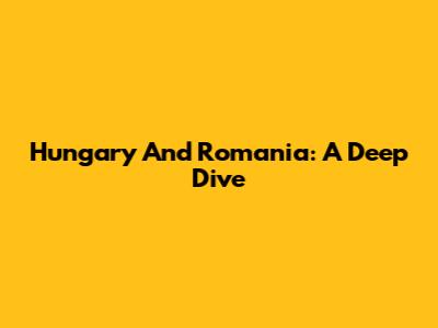 Hungary And Romania: A Deep Dive
