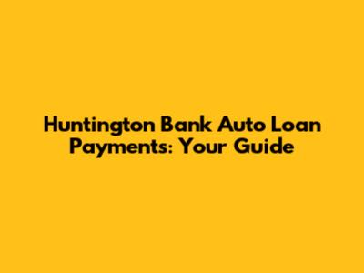 Huntington Bank Auto Loan Payments: Your Guide